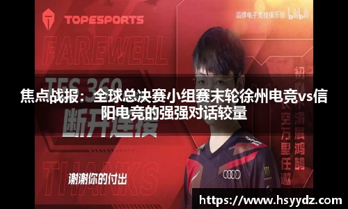 焦点战报:全球总决赛小组赛末轮徐州电竞vs信阳电竞的强强对话较量